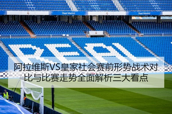 阿拉维斯VS皇家社会赛前形势战术对比与比赛走势全面解析三大看点
