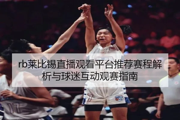 rb莱比锡直播观看平台推荐赛程解析与球迷互动观赛指南