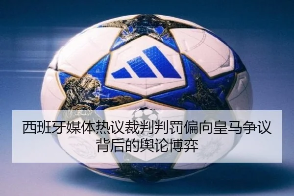 西班牙媒体热议裁判判罚偏向皇马争议背后的舆论博弈